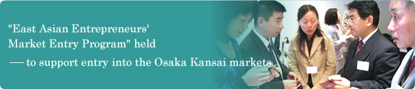 "East Asian Entrepreneurs' Market Entry Program" held---to support entry into the Osaka Kansai markets